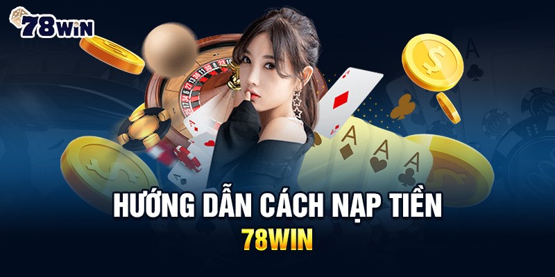 Hướng dẫn thực hiện nạp tiền vào tài khoản cá cược 78Win